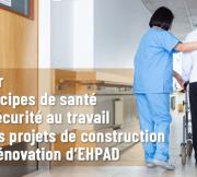 Guide sur l’intégration des principes de santé et de sécurité au travail dans les projets de reconstruction ou de rénovation d’EHPAD